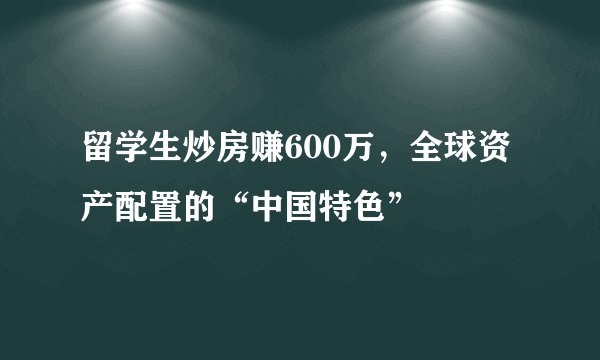 留学生炒房赚600万，全球资产配置的“中国特色”
