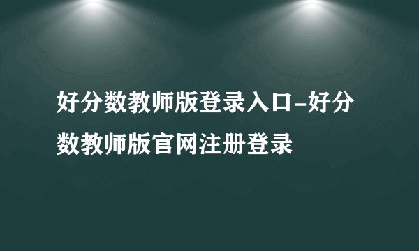 好分数教师版登录入口-好分数教师版官网注册登录