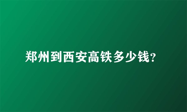 郑州到西安高铁多少钱？