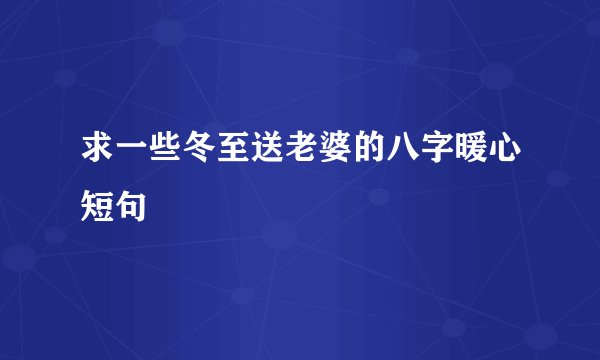 求一些冬至送老婆的八字暖心短句
