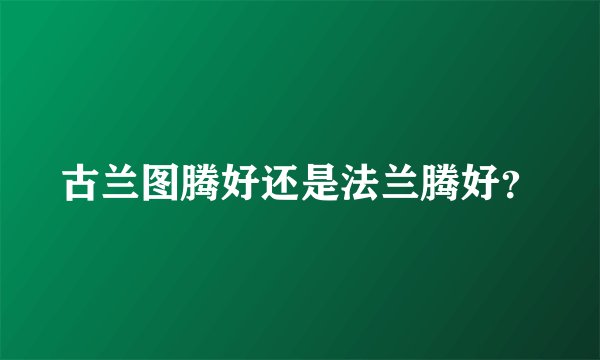 古兰图腾好还是法兰腾好？