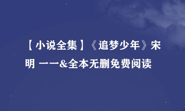 【小说全集】《追梦少年》宋明 一一&全本无删免费阅读