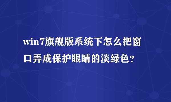 win7旗舰版系统下怎么把窗口弄成保护眼睛的淡绿色？