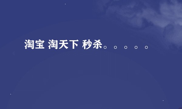 淘宝 淘天下 秒杀。。。。。