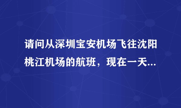 请问从深圳宝安机场飞往沈阳桃江机场的航班,现在一天有几班次,票价是多少