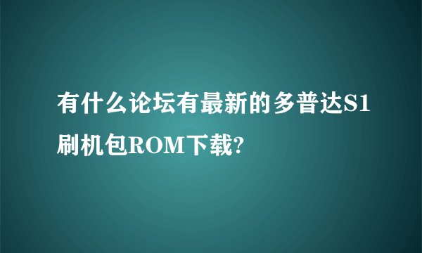 有什么论坛有最新的多普达S1刷机包ROM下载?