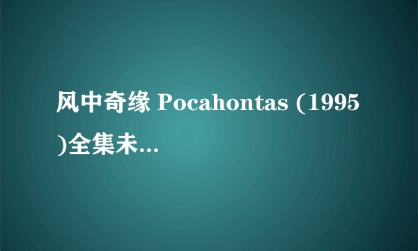 风中奇缘 Pocahontas (1995)全集未删减高清版免费下载