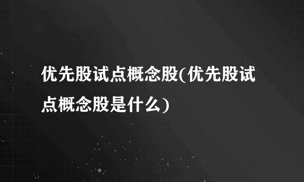 优先股试点概念股(优先股试点概念股是什么)