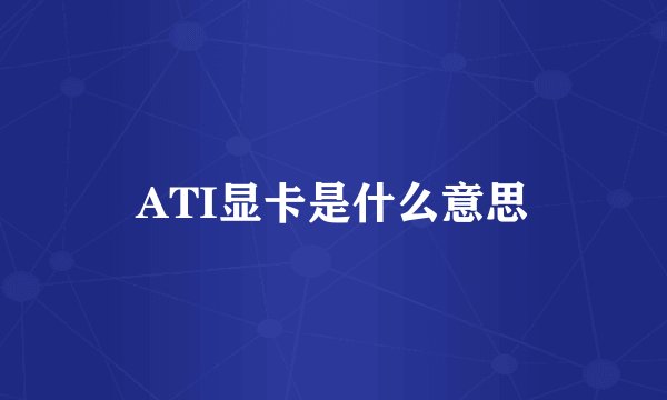 ATI显卡是什么意思