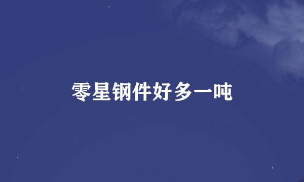 零星钢件好多一吨