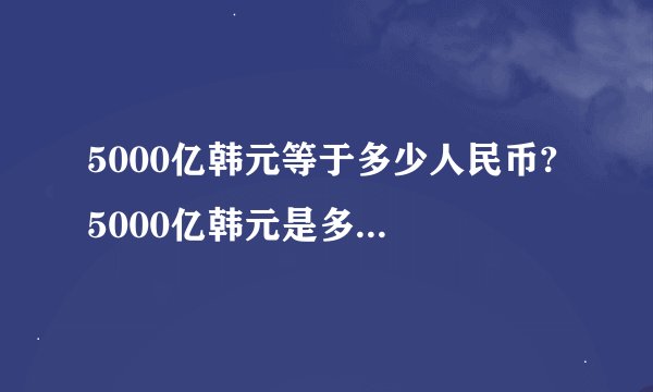 5000亿韩元等于多少人民币? 5000亿韩元是多少人民币