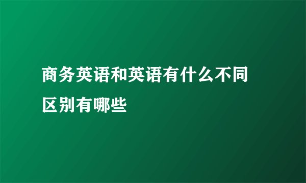 商务英语和英语有什么不同 区别有哪些