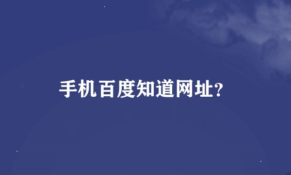 手机百度知道网址？