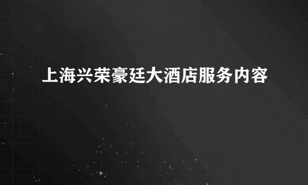 上海兴荣豪廷大酒店服务内容