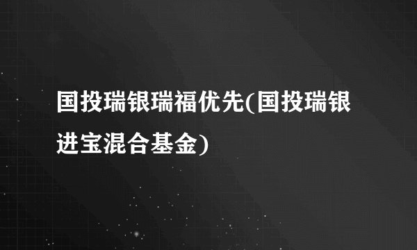 国投瑞银瑞福优先(国投瑞银进宝混合基金)