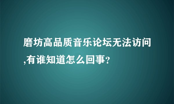 磨坊高品质音乐论坛无法访问,有谁知道怎么回事？