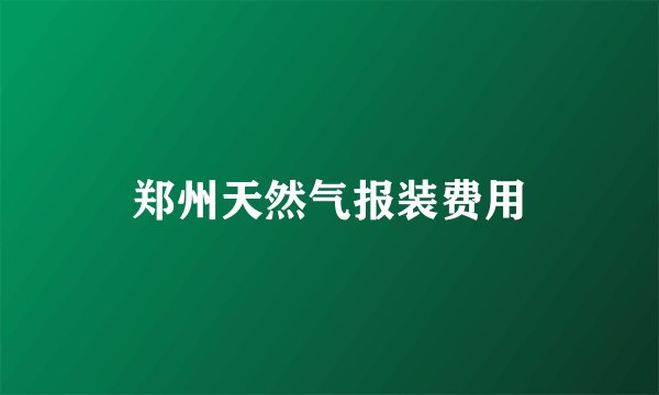 郑州天然气报装费用