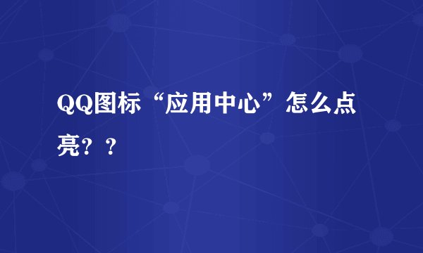 QQ图标“应用中心”怎么点亮？？
