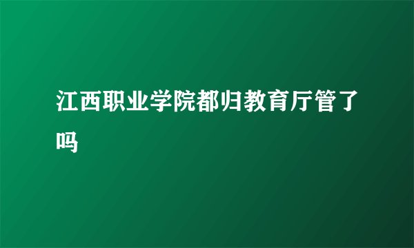 江西职业学院都归教育厅管了吗