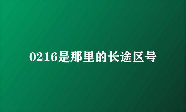 0216是那里的长途区号