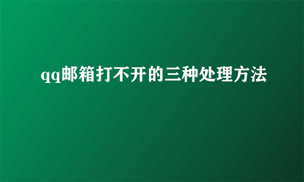 qq邮箱打不开的三种处理方法