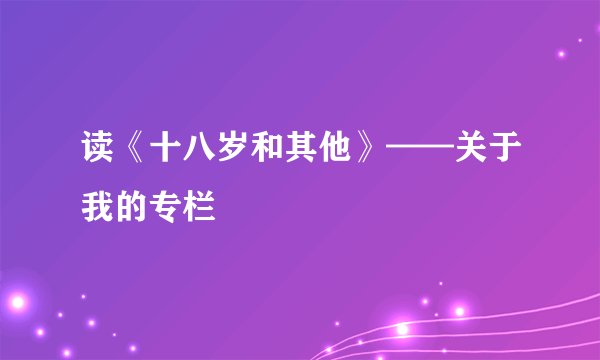 读《十八岁和其他》——关于我的专栏