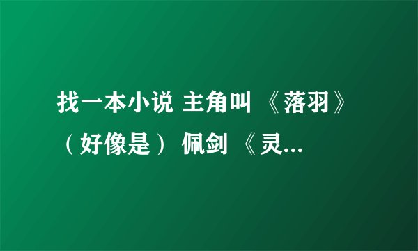 找一本小说 主角叫 《落羽》（好像是） 佩剑 《灵邪》 会一种叫 《九维极速》 的身法 有知道的麻烦告诉一
