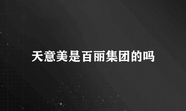 天意美是百丽集团的吗