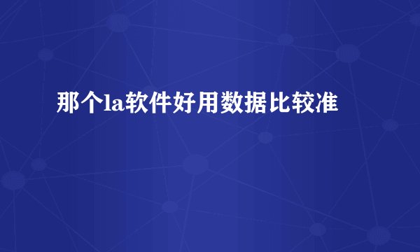 那个la软件好用数据比较准