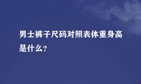 男士裤子尺码对照表体重身高是什么？