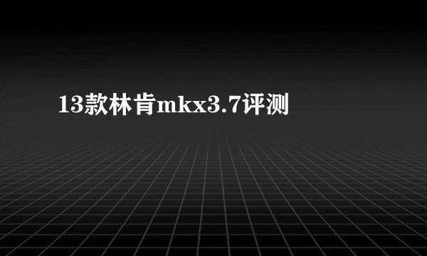 13款林肯mkx3.7评测