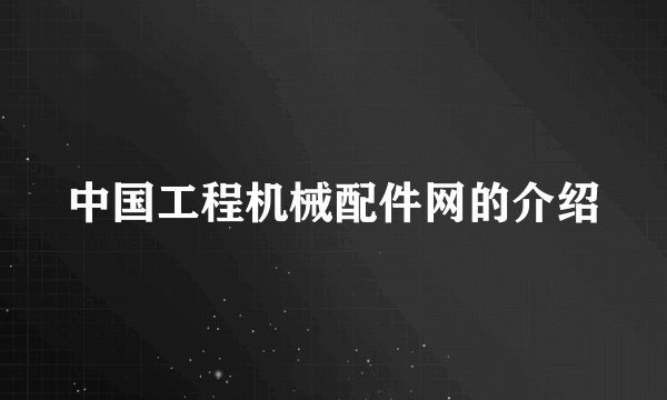 中国工程机械配件网的介绍
