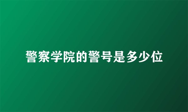 警察学院的警号是多少位