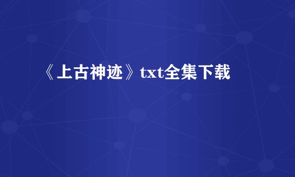 《上古神迹》txt全集下载