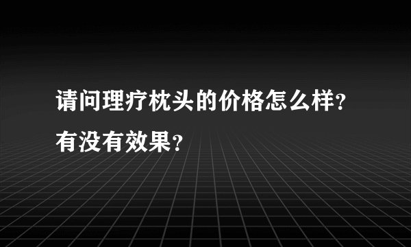 请问理疗枕头的价格怎么样？有没有效果？