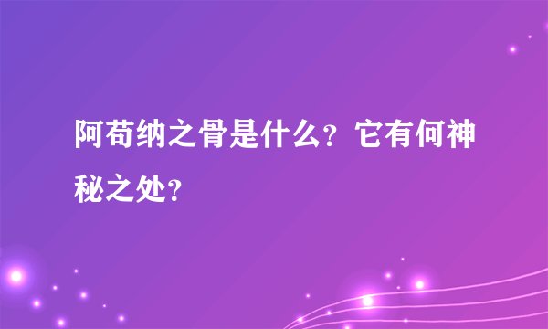 阿苟纳之骨是什么？它有何神秘之处？