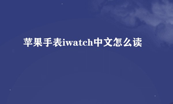苹果手表iwatch中文怎么读