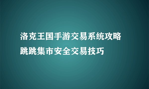 洛克王国手游交易系统攻略 跳跳集市安全交易技巧