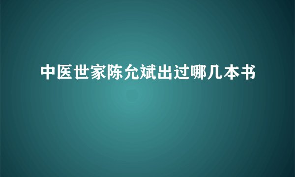 中医世家陈允斌出过哪几本书