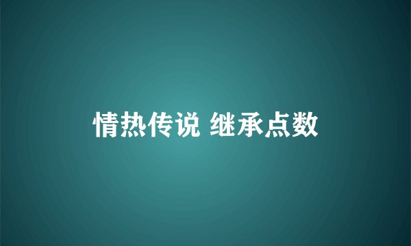 情热传说 继承点数