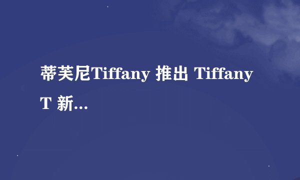 蒂芙尼Tiffany 推出 Tiffany T 新作：T Two 戒指