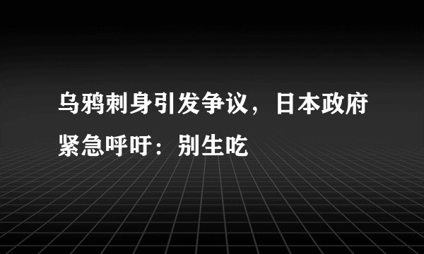 乌鸦刺身引发争议，日本政府紧急呼吁：别生吃