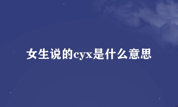 女生说的cyx是什么意思