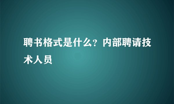 聘书格式是什么?内部聘请技术人员