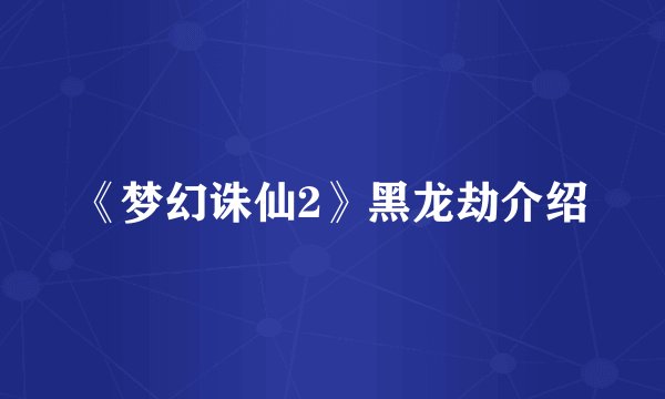 《梦幻诛仙2》黑龙劫介绍