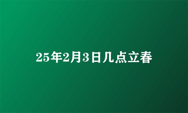 25年2月3日几点立春
