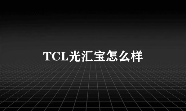 TCL光汇宝怎么样