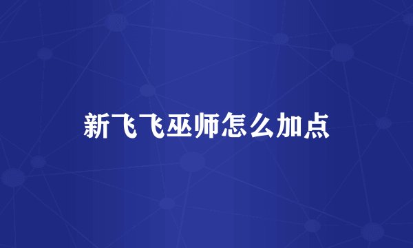 新飞飞巫师怎么加点