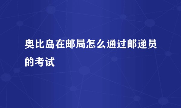 奥比岛在邮局怎么通过邮递员的考试