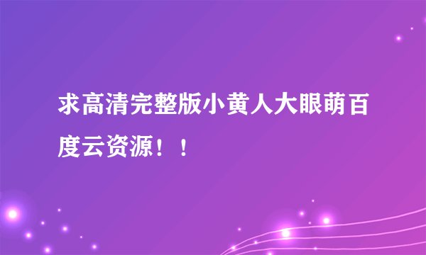 求高清完整版小黄人大眼萌百度云资源！！